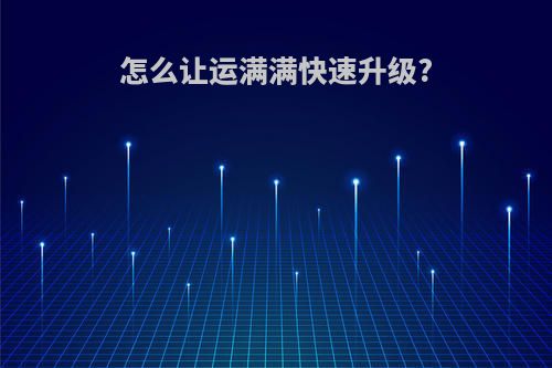 怎么让运满满快速升级?