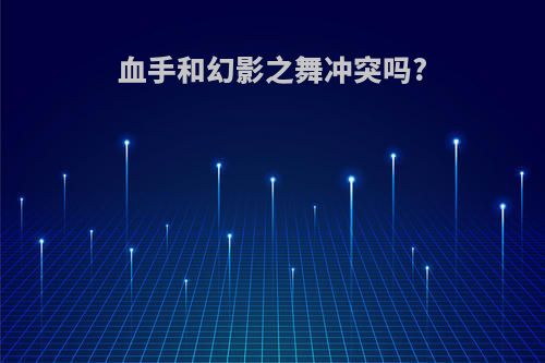 血手和幻影之舞冲突吗?