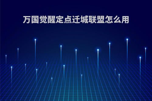 万国觉醒定点迁城联盟怎么用