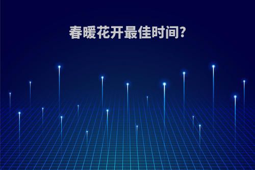 春暖花开最佳时间?