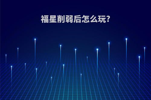 福星削弱后怎么玩?