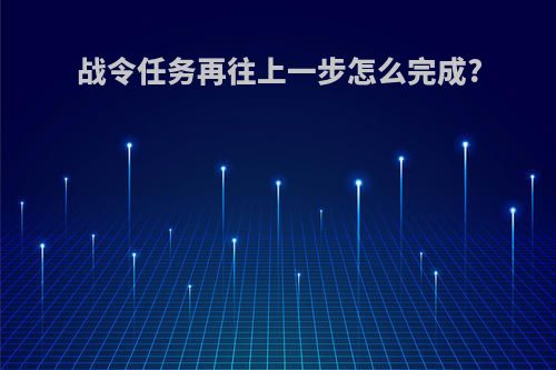 战令任务再往上一步怎么完成?