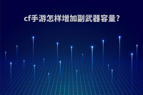 cf手游怎样增加副武器容量?