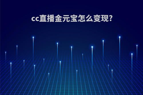 cc直播金元宝怎么变现?