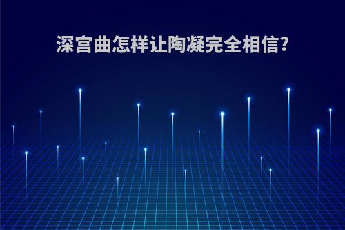 深宫曲怎样让陶凝完全相信?
