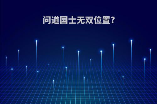 问道国士无双位置?