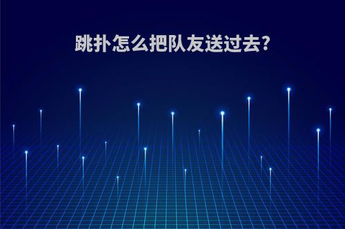 跳扑怎么把队友送过去?