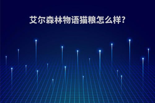 艾尔森林物语猫粮怎么样?