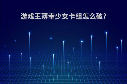 游戏王薄幸少女卡组怎么破?