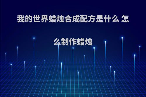 我的世界蜡烛合成配方是什么 怎么制作蜡烛