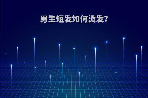 男生短发如何烫发?