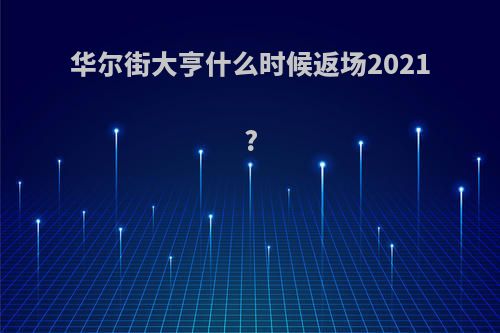 华尔街大亨什么时候返场2021?