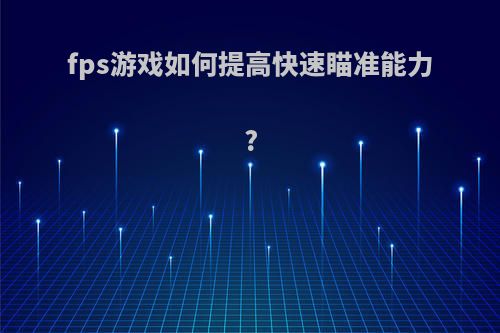 fps游戏如何提高快速瞄准能力?