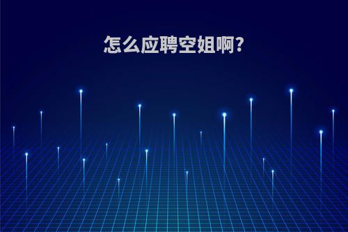 怎么应聘空姐啊?