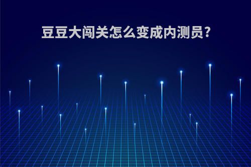豆豆大闯关怎么变成内测员?