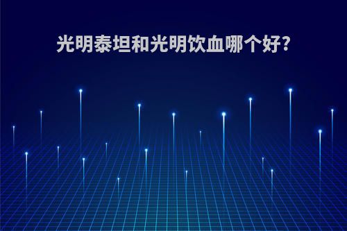 光明泰坦和光明饮血哪个好?