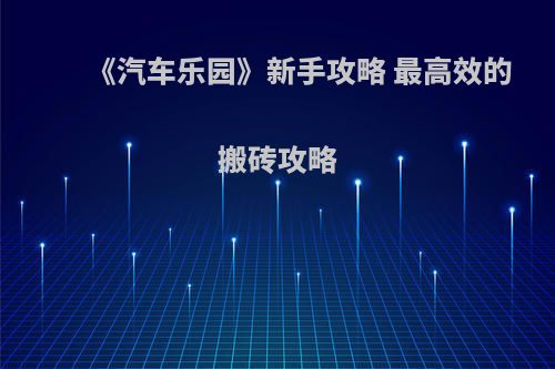 《汽车乐园》新手攻略 最高效的搬砖攻略