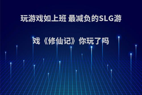 玩游戏如上班 最减负的SLG游戏《修仙记》你玩了吗