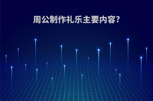 周公制作礼乐主要内容?