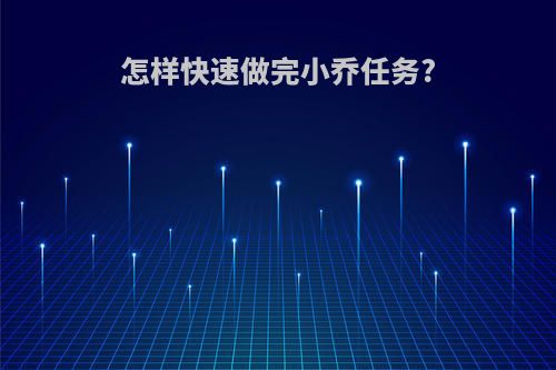 怎样快速做完小乔任务?
