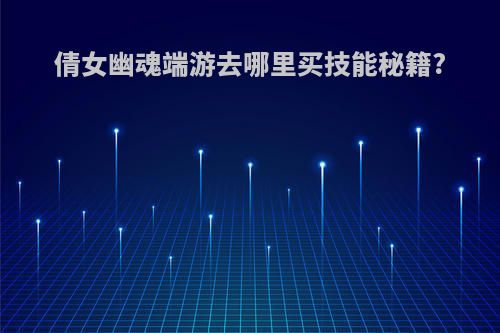 倩女幽魂端游去哪里买技能秘籍?
