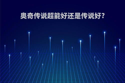 奥奇传说超能好还是传说好?