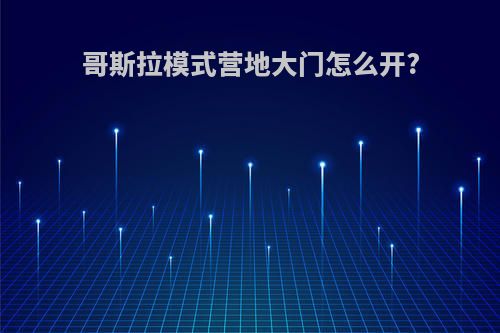 哥斯拉模式营地大门怎么开?