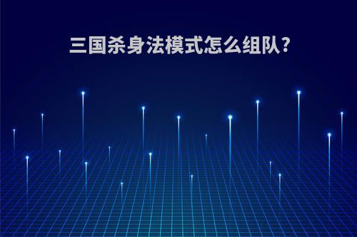 三国杀身法模式怎么组队?