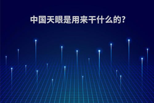 中国天眼是用来干什么的?