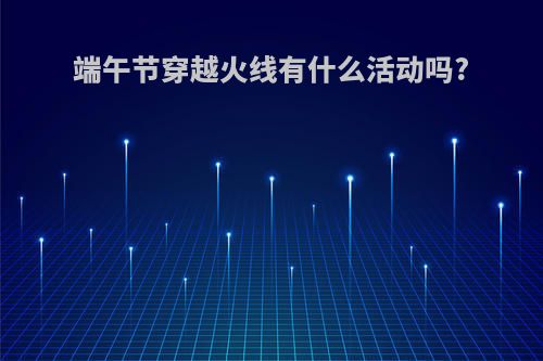 端午节穿越火线有什么活动吗?
