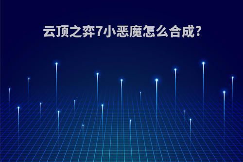 云顶之弈7小恶魔怎么合成?