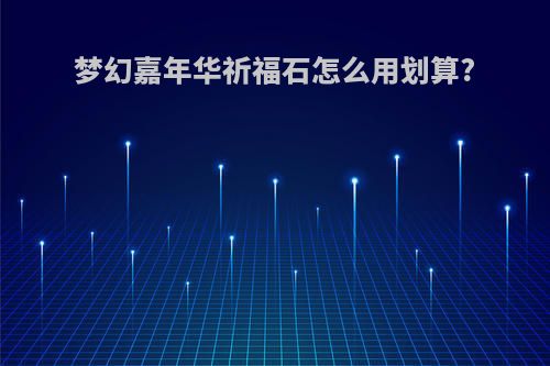 梦幻嘉年华祈福石怎么用划算?