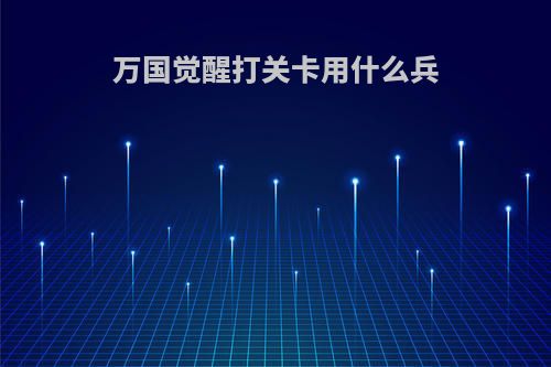万国觉醒打关卡用什么兵