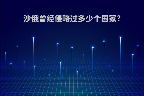 沙俄曾经侵略过多少个国家?