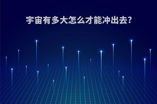 宇宙有多大怎么才能冲出去?