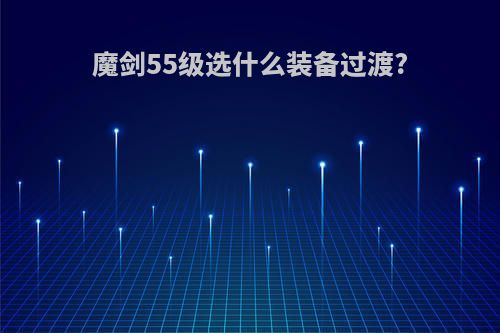 魔剑55级选什么装备过渡?