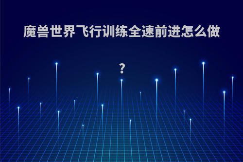魔兽世界飞行训练全速前进怎么做?