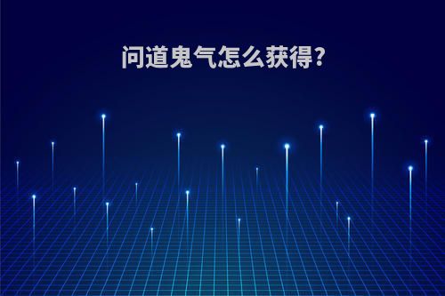 问道鬼气怎么获得?