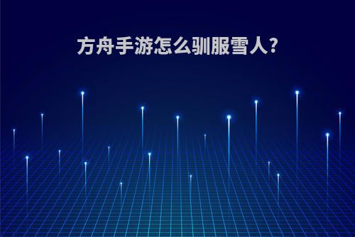 方舟手游怎么驯服雪人?