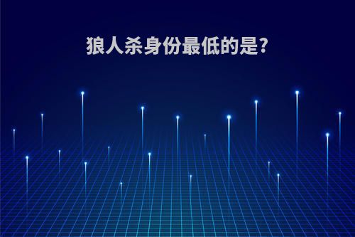 狼人杀身份最低的是?