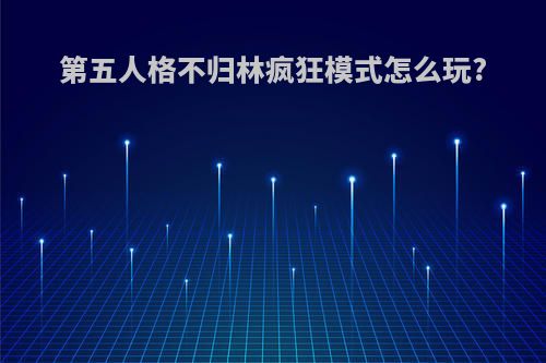 第五人格不归林疯狂模式怎么玩?