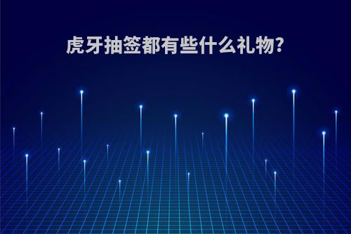虎牙抽签都有些什么礼物?