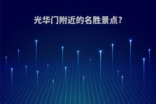 光华门附近的名胜景点?