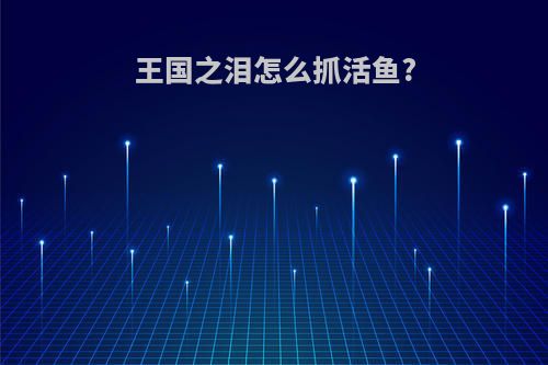 王国之泪怎么抓活鱼?