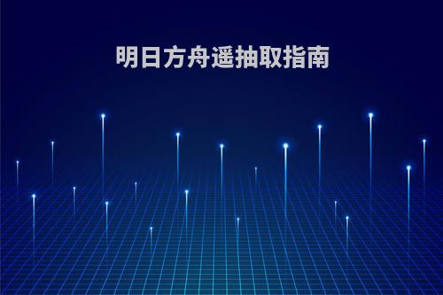 明日方舟遥抽取指南