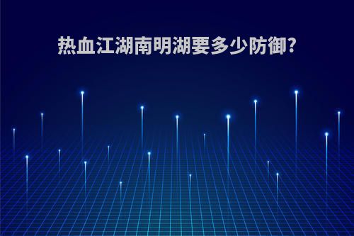 热血江湖南明湖要多少防御?