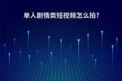 单人剧情类短视频怎么拍?