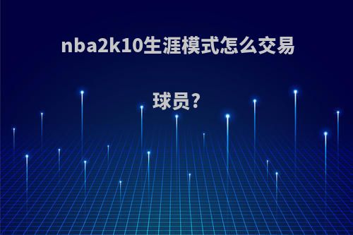 nba2k10生涯模式怎么交易球员?