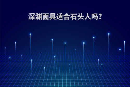 深渊面具适合石头人吗?