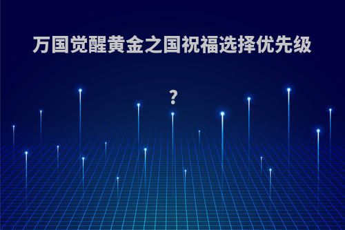 万国觉醒黄金之国祝福选择优先级?